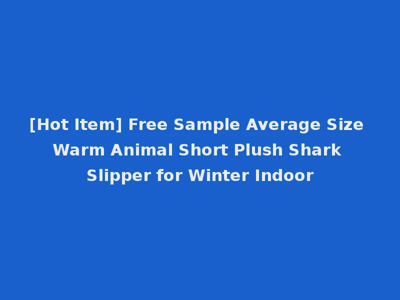 [Hot Item] Free Sample Average Size Warm Animal Short Plush Shark Slipper for Winter Indoor