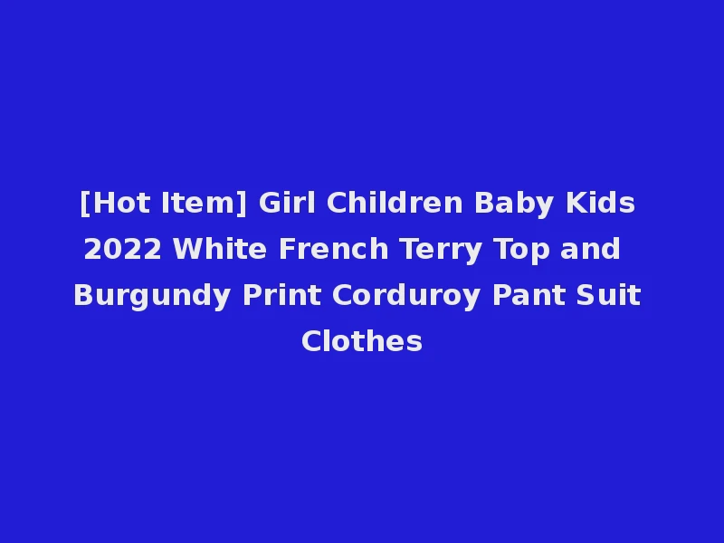 [Hot Item] Girl Children Baby Kids 2022 White French Terry Top and Burgundy Print Corduroy Pant Suit Clothes