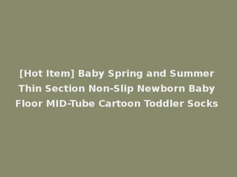 [Hot Item] Baby Spring and Summer Thin Section Non-Slip Newborn Baby Floor MID-Tube Cartoon Toddler Socks