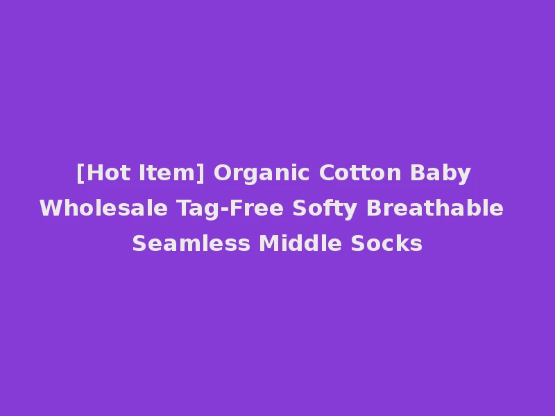 [Hot Item] Organic Cotton Baby Wholesale Tag-Free Softy Breathable Seamless Middle Socks