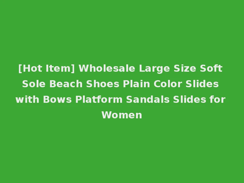 [Hot Item] Wholesale Large Size Soft Sole Beach Shoes Plain Color Slides with Bows Platform Sandals Slides for Women