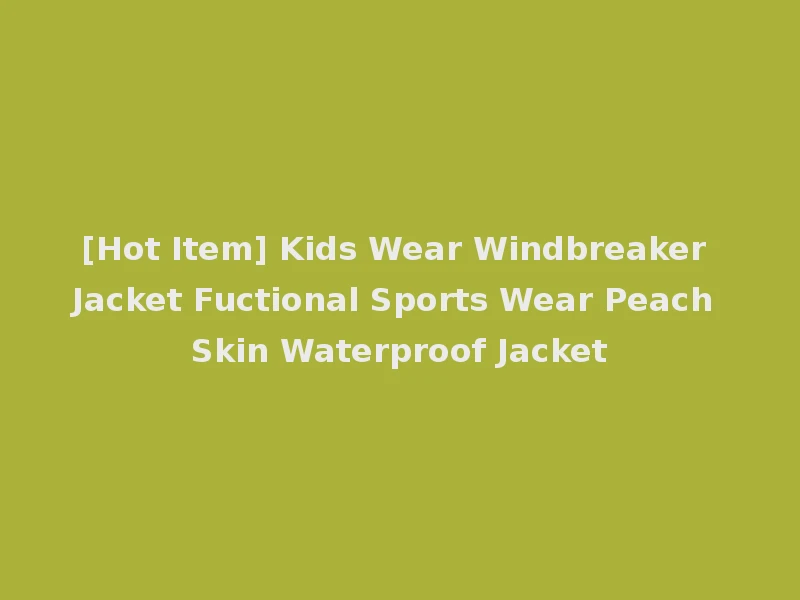 [Hot Item] Kids Wear Windbreaker Jacket Fuctional Sports Wear Peach Skin Waterproof Jacket