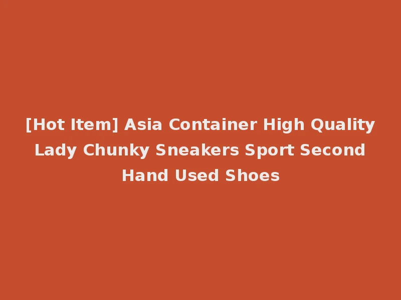 [Hot Item] Asia Container High Quality Lady Chunky Sneakers Sport Second Hand Used Shoes