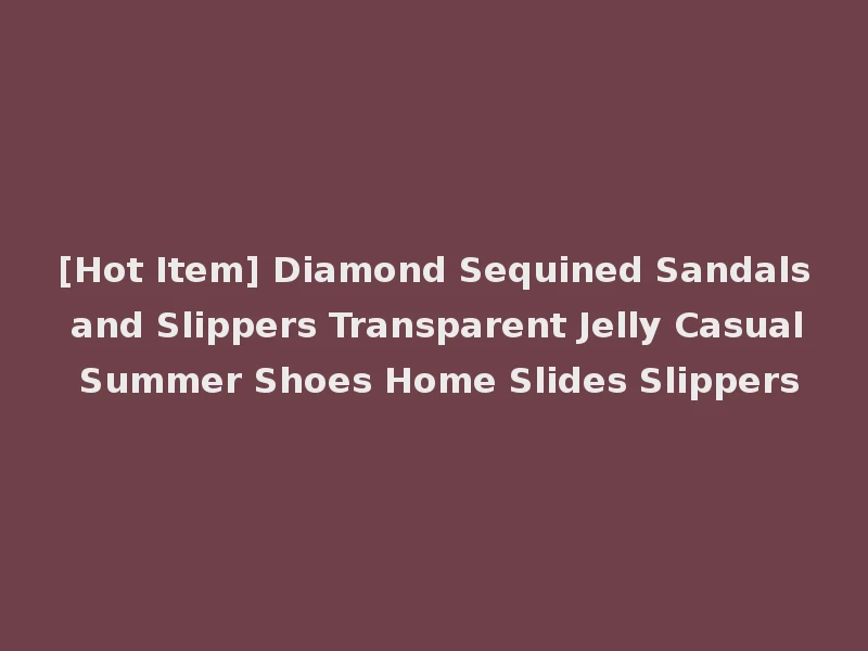 [Hot Item] Diamond Sequined Sandals and Slippers Transparent Jelly Casual Summer Shoes Home Slides Slippers