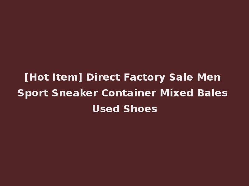 [Hot Item] Direct Factory Sale Men Sport Sneaker Container Mixed Bales Used Shoes