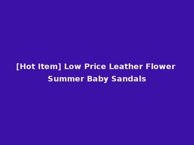 [Hot Item] Low Price Leather Flower Summer Baby Sandals