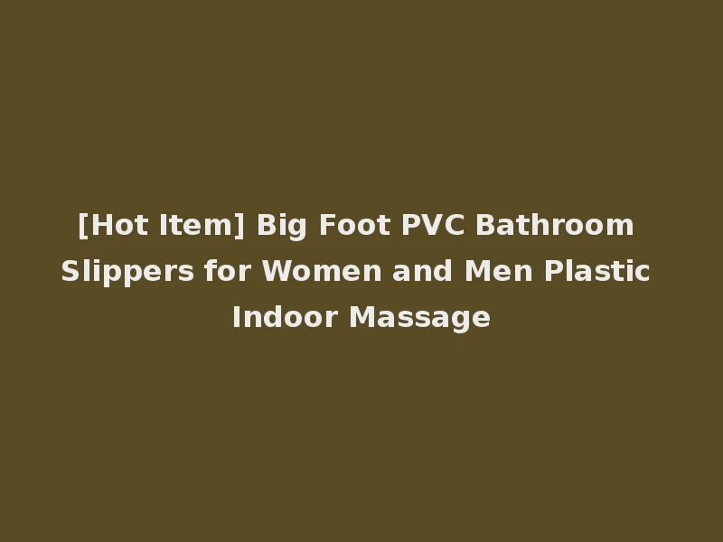 [Hot Item] Big Foot PVC Bathroom Slippers for Women and Men Plastic Indoor Massage