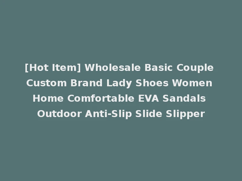 [Hot Item] Wholesale Basic Couple Custom Brand Lady Shoes Women Home Comfortable EVA Sandals Outdoor Anti-Slip Slide Slipper