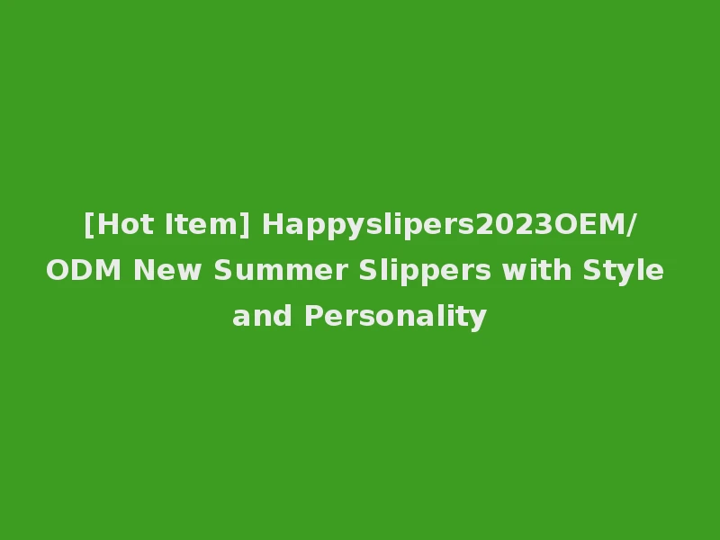 [Hot Item] Happyslipers2023OEM/ODM New Summer Slippers with Style and Personality