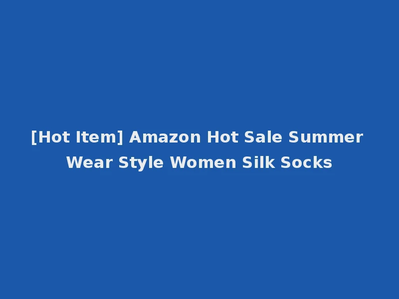 [Hot Item] Amazon Hot Sale Summer Wear Style Women Silk Socks
