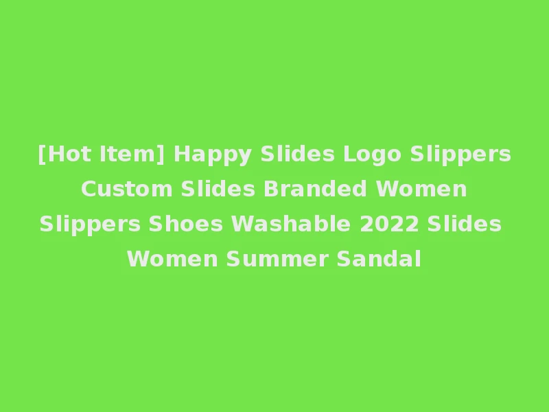 [Hot Item] Happy Slides Logo Slippers Custom Slides Branded Women Slippers Shoes Washable 2022 Slides Women Summer Sandal