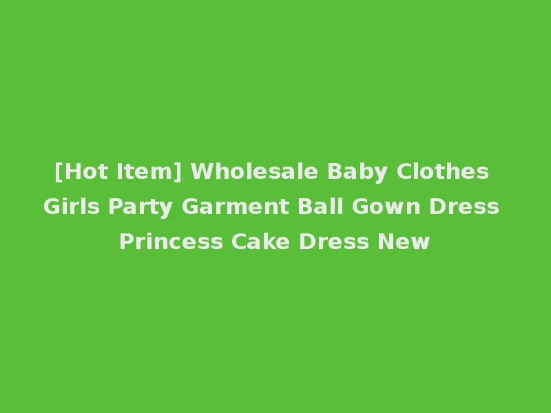 [Hot Item] Wholesale Baby Clothes Girls Party Garment Ball Gown Dress Princess Cake Dress New