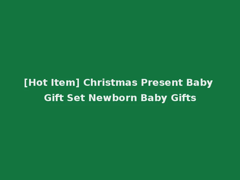 [Hot Item] Christmas Present Baby Gift Set Newborn Baby Gifts
