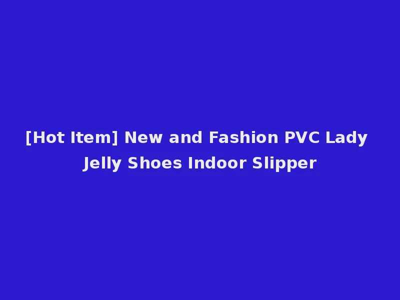 [Hot Item] New and Fashion PVC Lady Jelly Shoes Indoor Slipper
