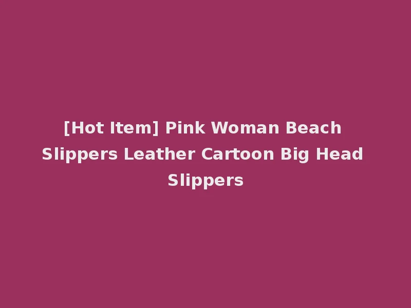 [Hot Item] Pink Woman Beach Slippers Leather Cartoon Big Head Slippers