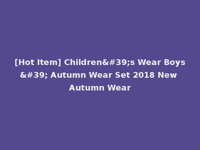 [Hot Item] Children's Wear Boys' Autumn Wear Set 2018 New Autumn Wear