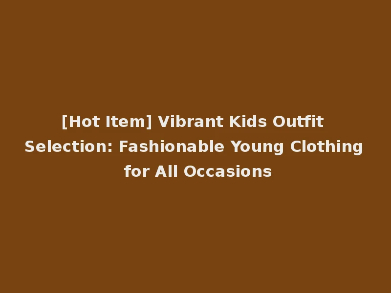 [Hot Item] Vibrant Kids Outfit Selection: Fashionable Young Clothing for All Occasions