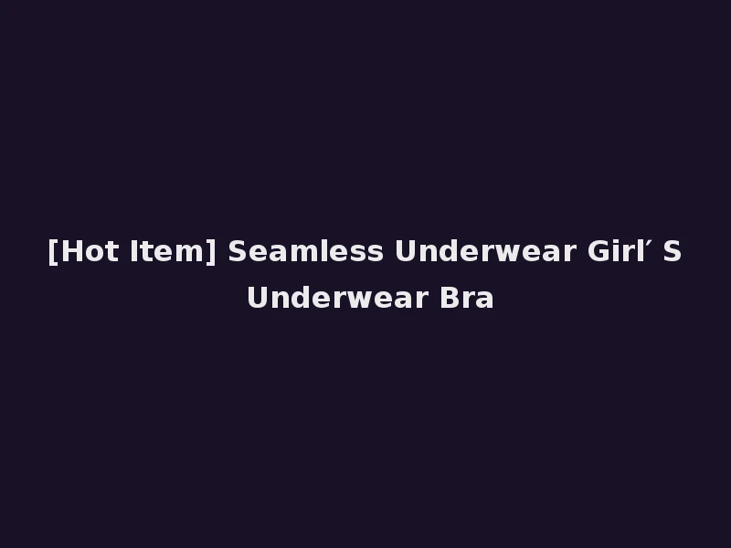 [Hot Item] Seamless Underwear Girl′ S Underwear Bra