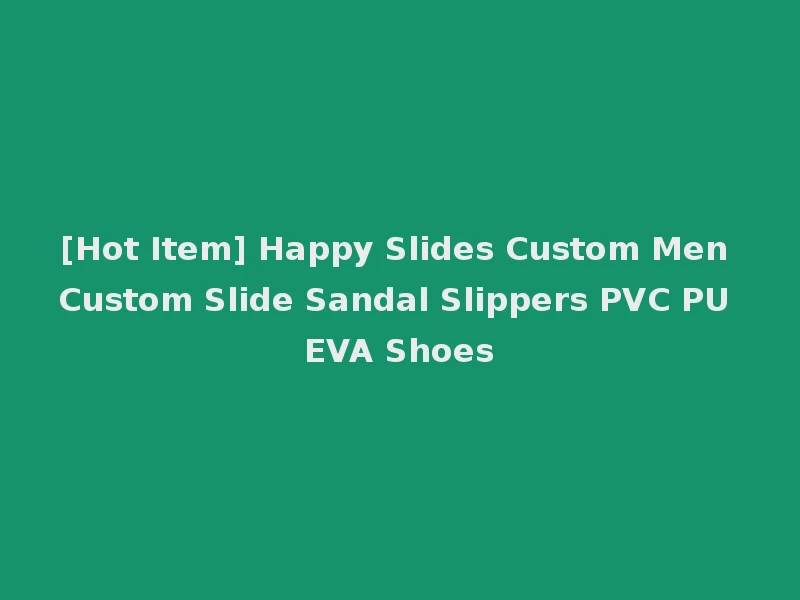 [Hot Item] Happy Slides Custom Men Custom Slide Sandal Slippers PVC PU EVA Shoes