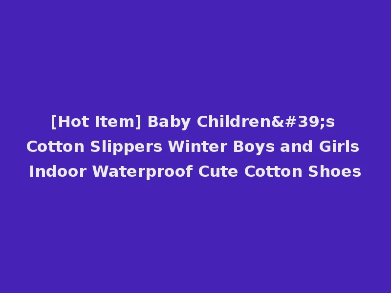 [Hot Item] Baby Children's Cotton Slippers Winter Boys and Girls Indoor Waterproof Cute Cotton Shoes