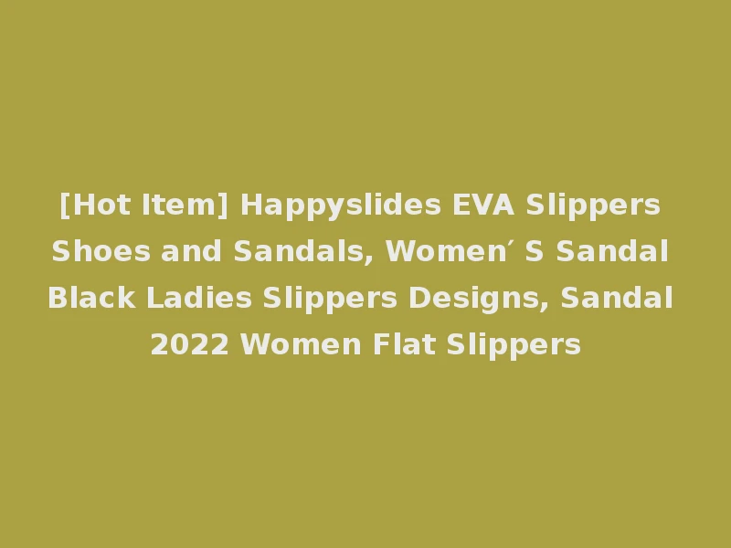 [Hot Item] Happyslides EVA Slippers Shoes and Sandals, Women′ S Sandal Black Ladies Slippers Designs, Sandal 2022 Women Flat Slippers