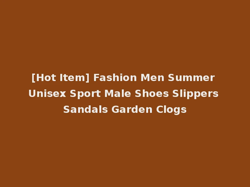 [Hot Item] Fashion Men Summer Unisex Sport Male Shoes Slippers Sandals Garden Clogs