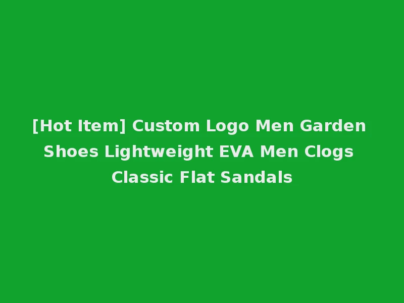 [Hot Item] Custom Logo Men Garden Shoes Lightweight EVA Men Clogs Classic Flat Sandals