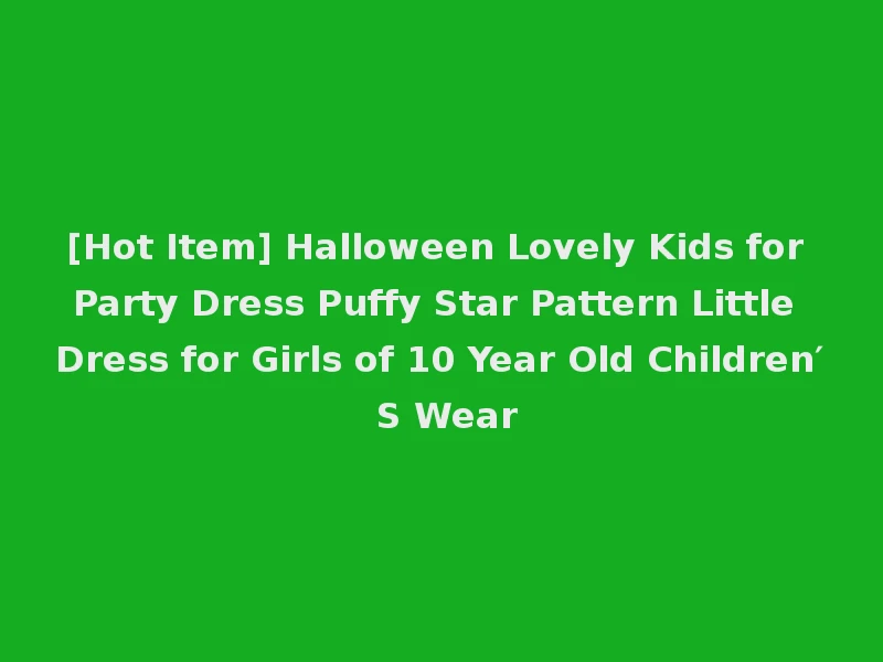 [Hot Item] Halloween Lovely Kids for Party Dress Puffy Star Pattern Little Dress for Girls of 10 Year Old Children′ S Wear