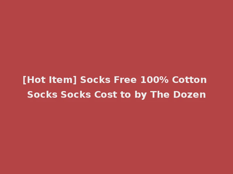[Hot Item] Socks Free 100% Cotton Socks Socks Cost to by The Dozen