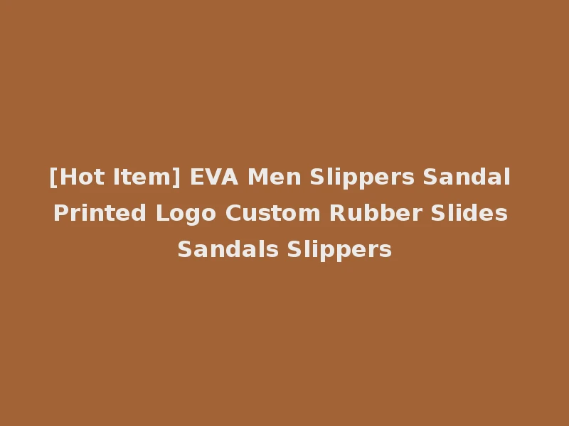 [Hot Item] EVA Men Slippers Sandal Printed Logo Custom Rubber Slides Sandals Slippers