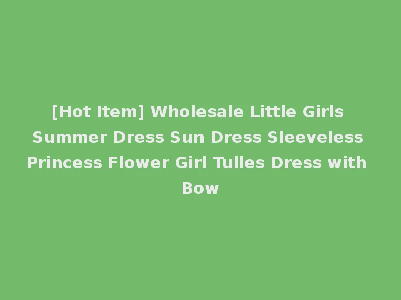 [Hot Item] Wholesale Little Girls Summer Dress Sun Dress Sleeveless Princess Flower Girl Tulles Dress with Bow