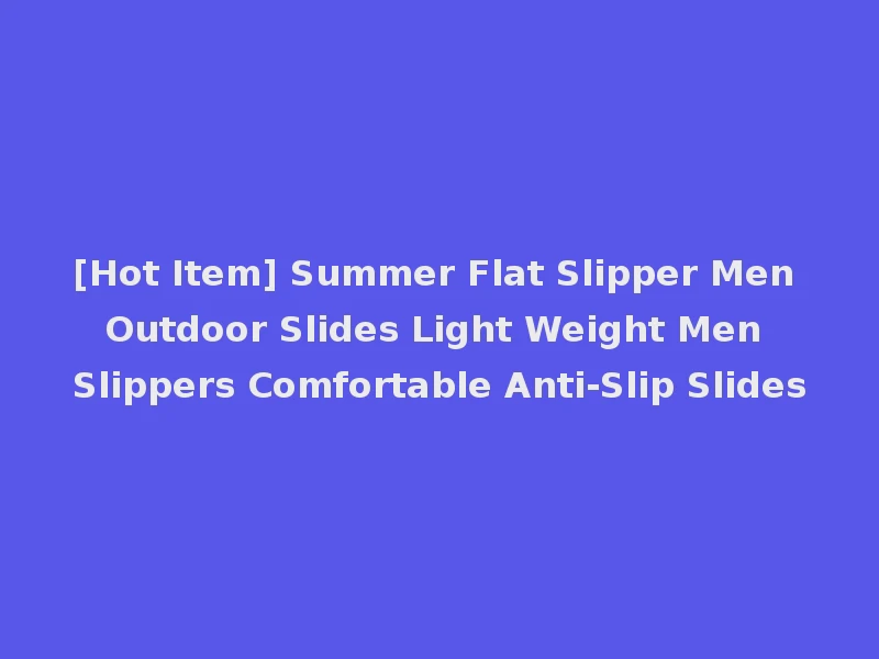 [Hot Item] Summer Flat Slipper Men Outdoor Slides Light Weight Men Slippers Comfortable Anti-Slip Slides