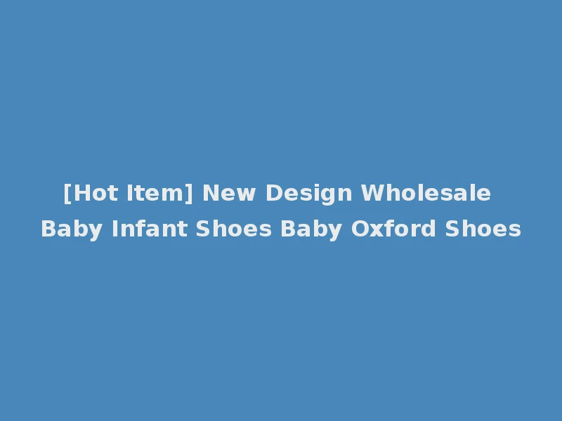 [Hot Item] New Design Wholesale Baby Infant Shoes Baby Oxford Shoes