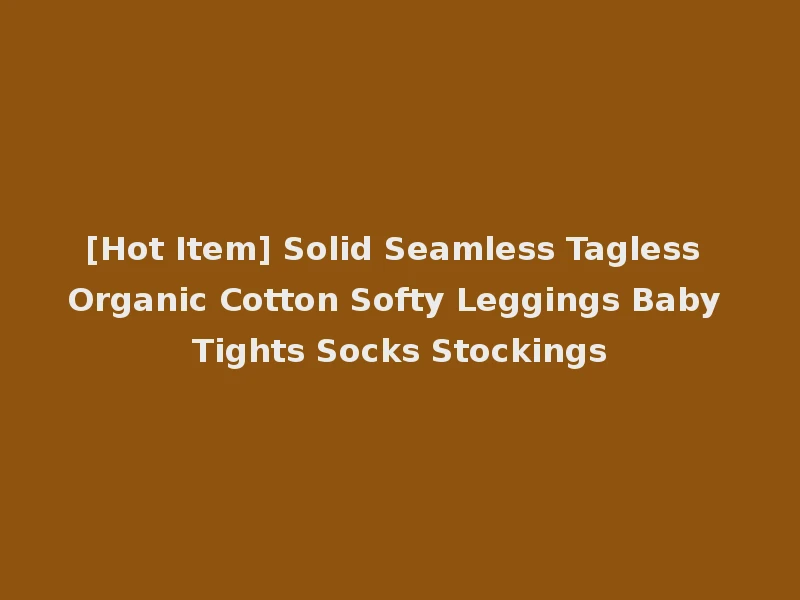[Hot Item] Solid Seamless Tagless Organic Cotton Softy Leggings Baby Tights Socks Stockings