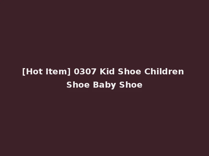 [Hot Item] 0307 Kid Shoe Children Shoe Baby Shoe