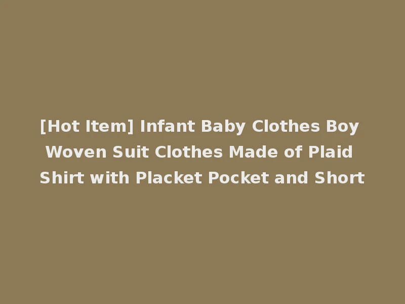 [Hot Item] Infant Baby Clothes Boy Woven Suit Clothes Made of Plaid Shirt with Placket Pocket and Short