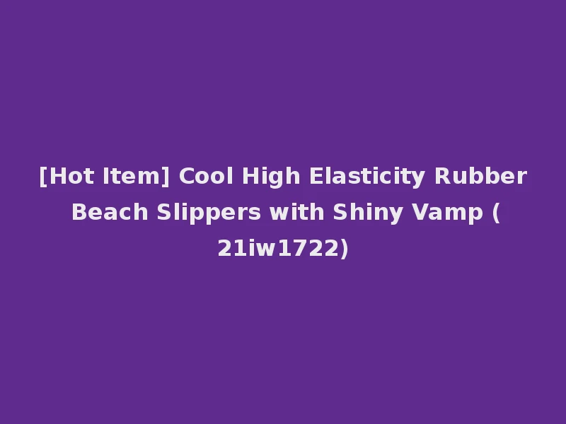 [Hot Item] Cool High Elasticity Rubber Beach Slippers with Shiny Vamp (21iw1722)