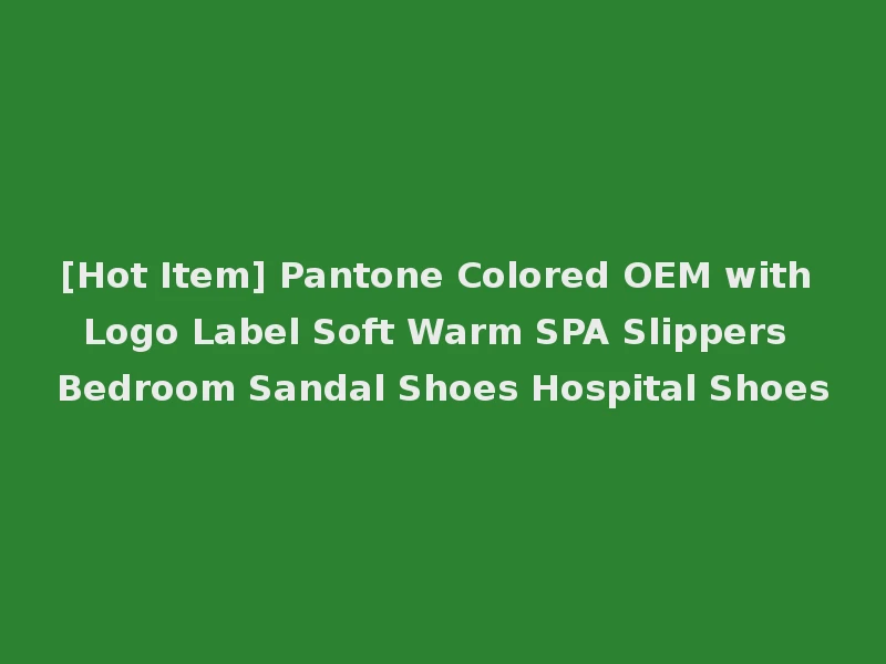 [Hot Item] Pantone Colored OEM with Logo Label Soft Warm SPA Slippers Bedroom Sandal Shoes Hospital Shoes