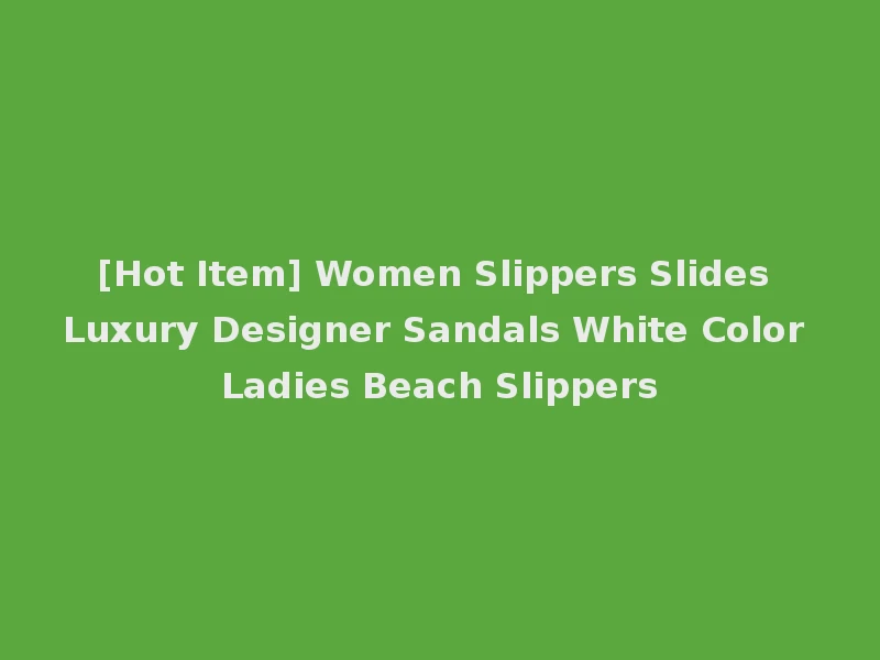 [Hot Item] Women Slippers Slides Luxury Designer Sandals White Color Ladies Beach Slippers
