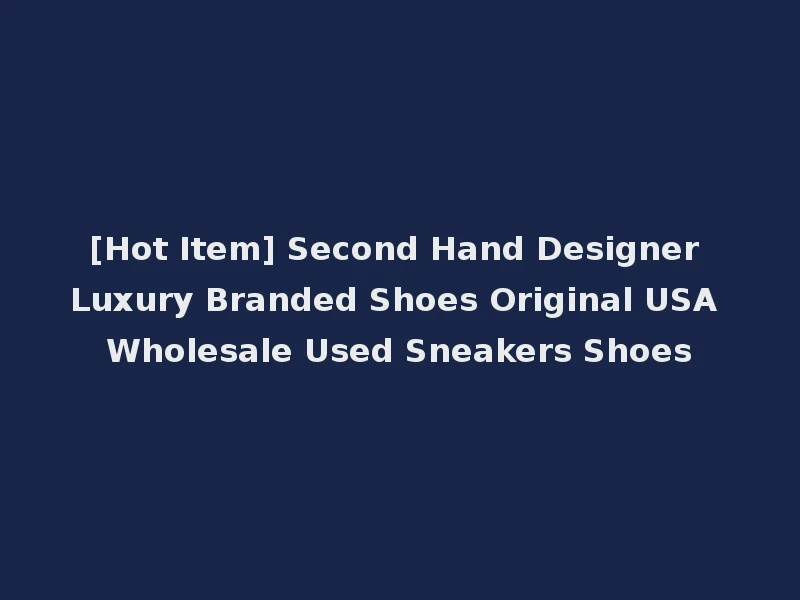 [Hot Item] Second Hand Designer Luxury Branded Shoes Original USA Wholesale Used Sneakers Shoes