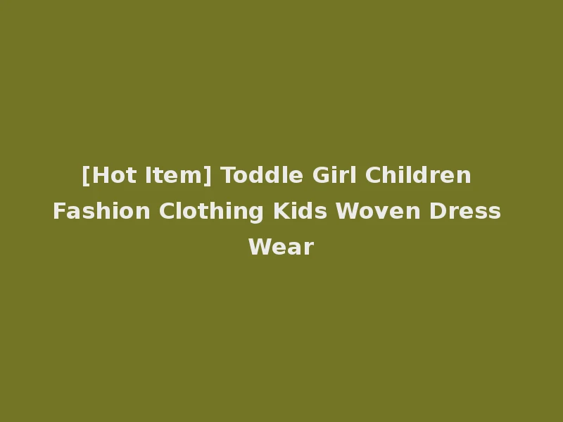[Hot Item] Toddle Girl Children Fashion Clothing Kids Woven Dress Wear