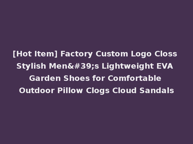 [Hot Item] Factory Custom Logo Closs Stylish Men's Lightweight EVA Garden Shoes for Comfortable Outdoor Pillow Clogs Cloud Sandals