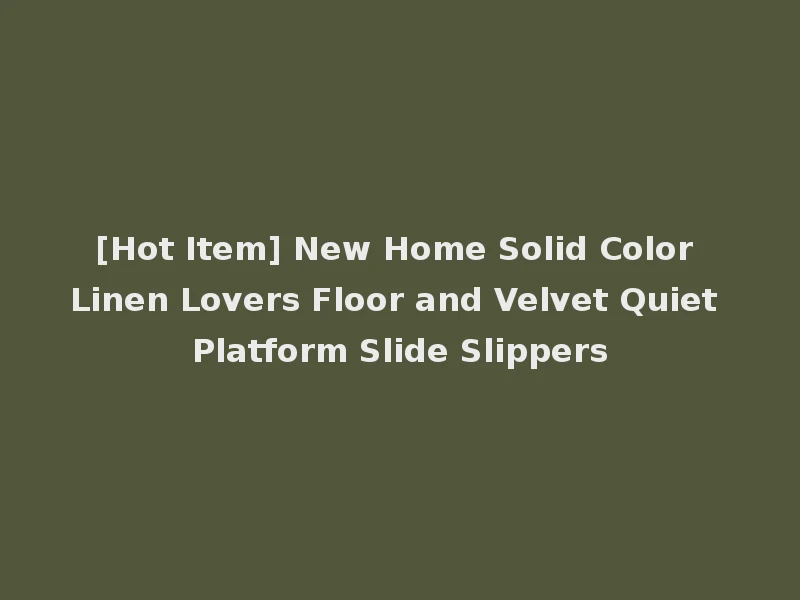 [Hot Item] New Home Solid Color Linen Lovers Floor and Velvet Quiet Platform Slide Slippers