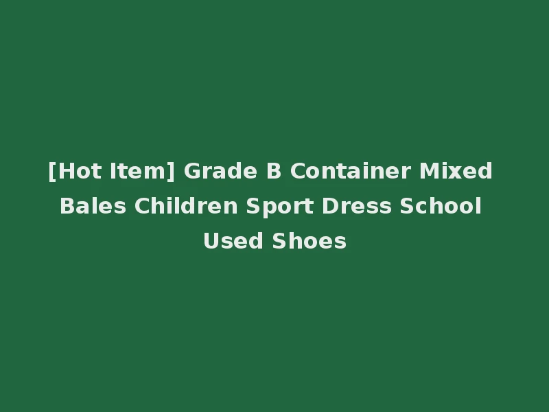 [Hot Item] Grade B Container Mixed Bales Children Sport Dress School Used Shoes