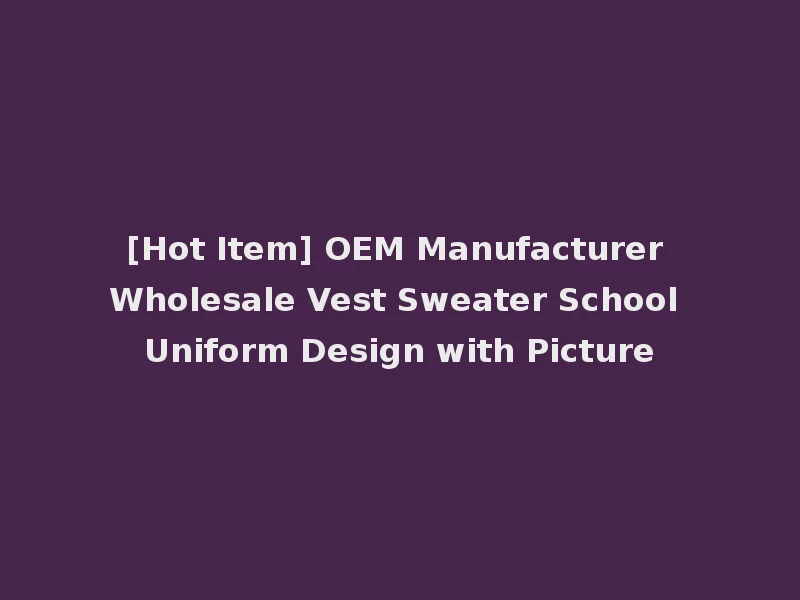 [Hot Item] OEM Manufacturer Wholesale Vest Sweater School Uniform Design with Picture