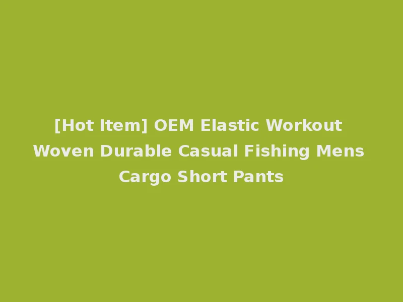 [Hot Item] OEM Elastic Workout Woven Durable Casual Fishing Mens Cargo Short Pants