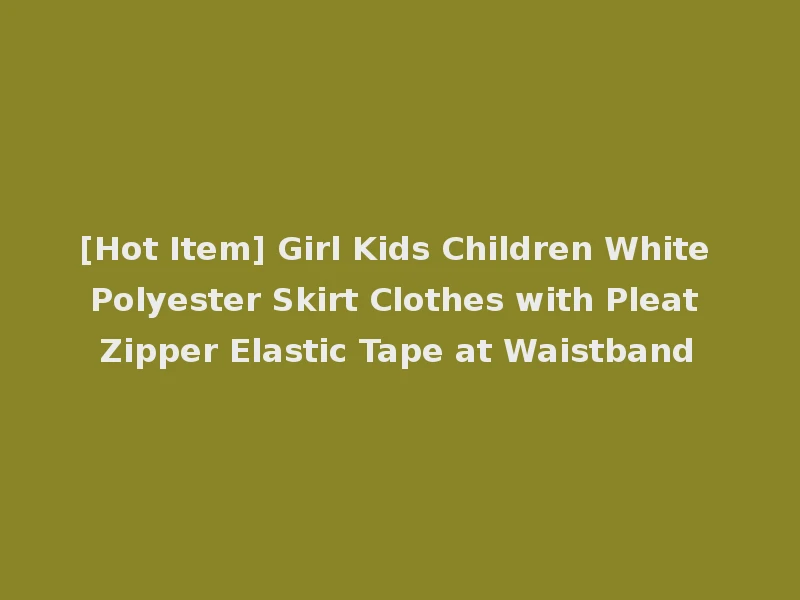 [Hot Item] Girl Kids Children White Polyester Skirt Clothes with Pleat Zipper Elastic Tape at Waistband