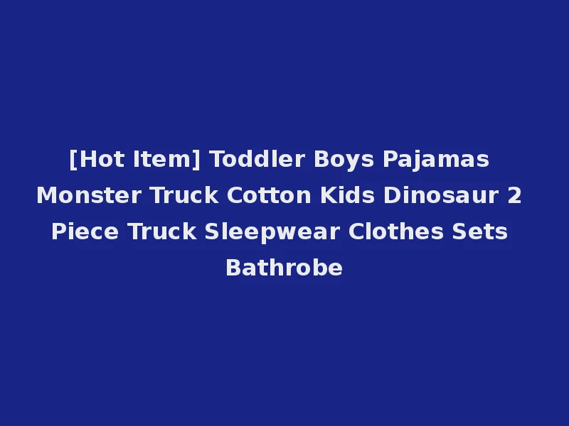 [Hot Item] Toddler Boys Pajamas Monster Truck Cotton Kids Dinosaur 2 Piece Truck Sleepwear Clothes Sets Bathrobe