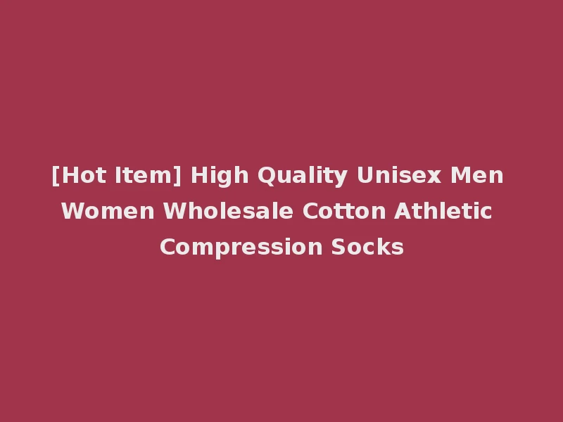 [Hot Item] High Quality Unisex Men Women Wholesale Cotton Athletic Compression Socks