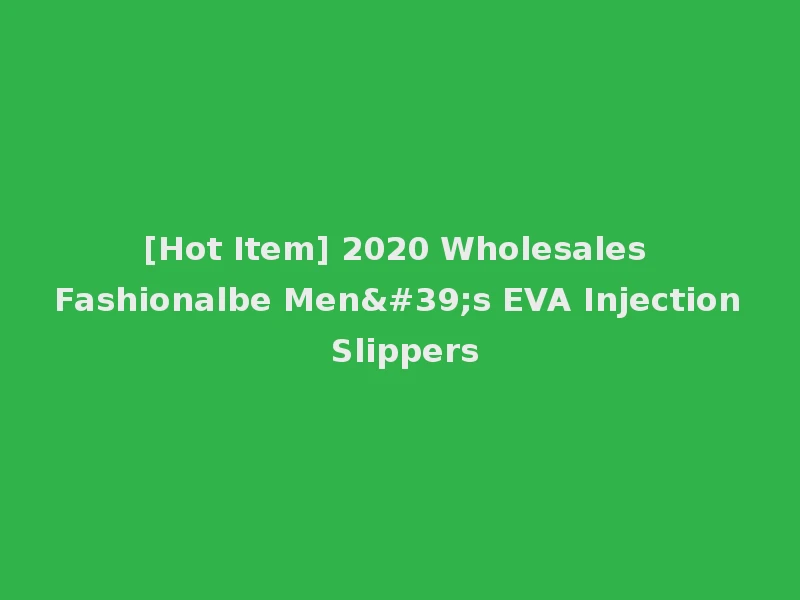 [Hot Item] 2020 Wholesales Fashionalbe Men's EVA Injection Slippers